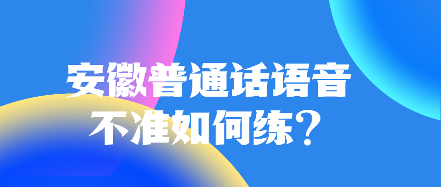 安徽普通話語音不準(zhǔn)如何練？