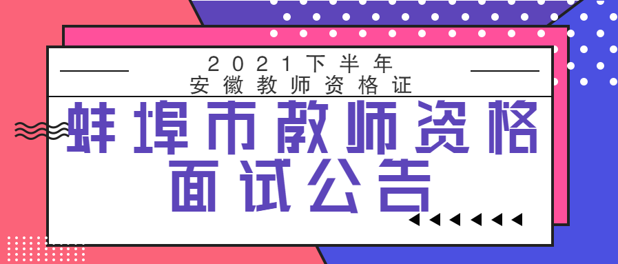 安徽蚌埠市2021年下半年中小學(xué)教師資格考試面試公告