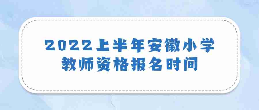 2022上半年安徽小學(xué)教師資格報(bào)名時(shí)間