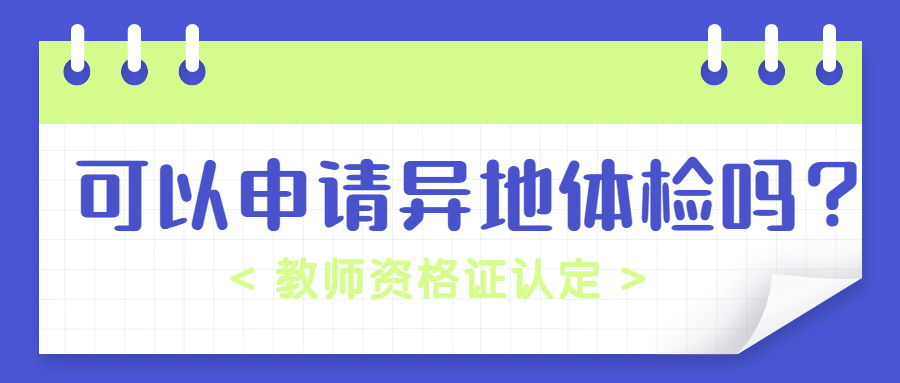 安徽教師認(rèn)定可以申請(qǐng)異地體檢嗎？